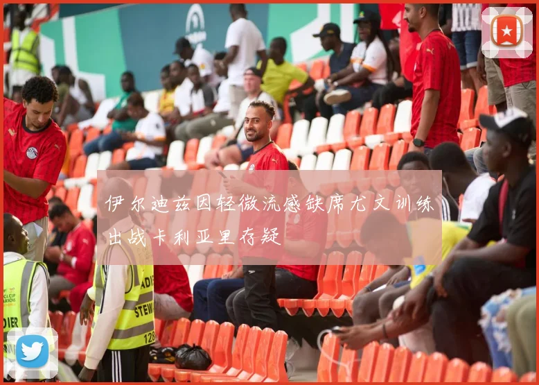 伊尔迪兹因轻微流感缺席尤文训练出战卡利亚里存疑