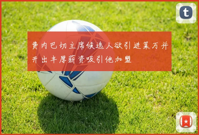 费内巴切主席候选人欲引进莱万并开出丰厚薪资吸引他加盟