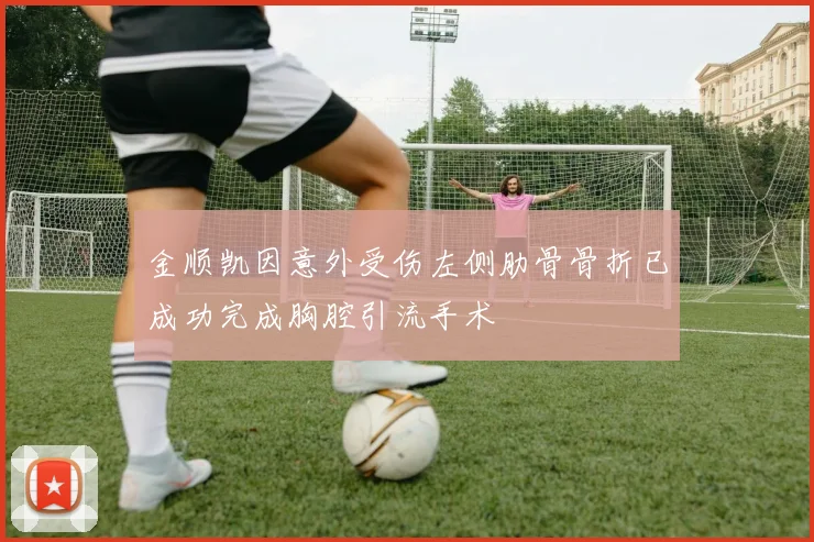 金顺凯因意外受伤左侧肋骨骨折已成功完成胸腔引流手术