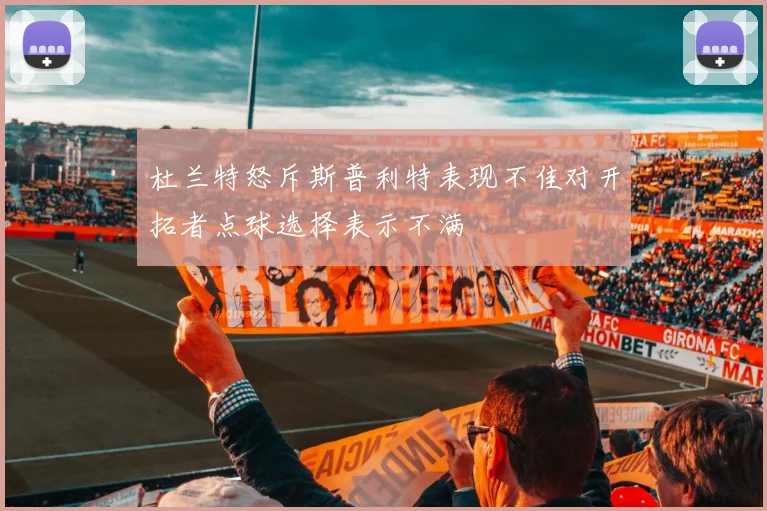 杜兰特怒斥斯普利特表现不佳对开拓者点球选择表示不满