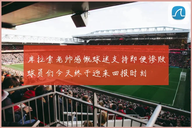 库拉索老帅感慨球迷支持即便惨败球员们今天终于迎来回报时刻