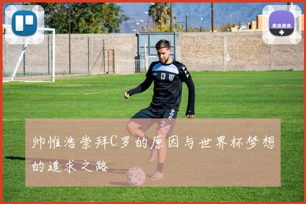 帅惟浩崇拜C罗的原因与世界杯梦想的追求之路
