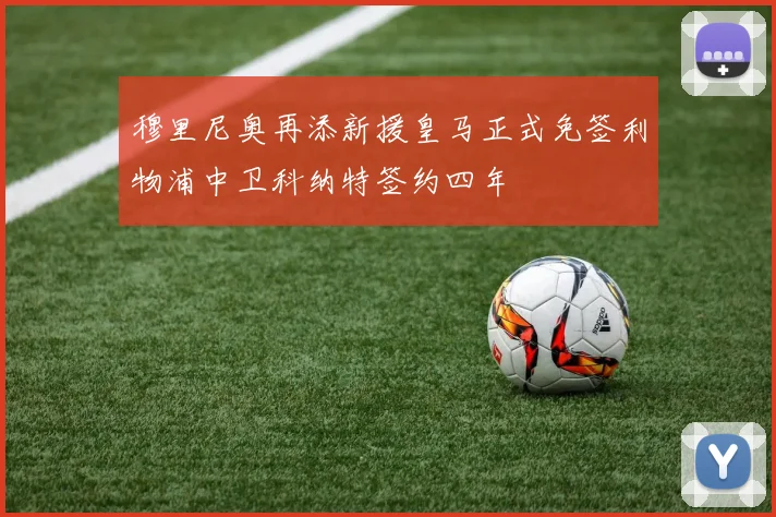 穆里尼奥再添新援皇马正式免签利物浦中卫科纳特签约四年