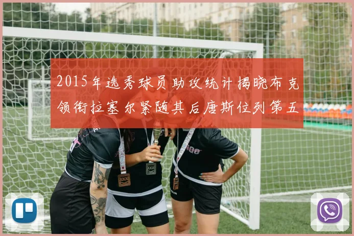 2015年选秀球员助攻统计揭晓布克领衔拉塞尔紧随其后唐斯位列第五
