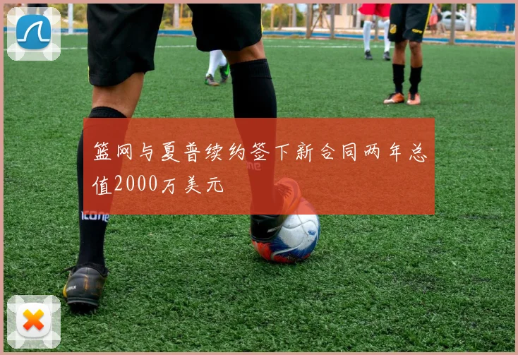 篮网与夏普续约签下新合同两年总值2000万美元