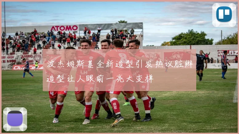 波杰姆斯基全新造型引发热议脏辫造型让人眼前一亮大变样