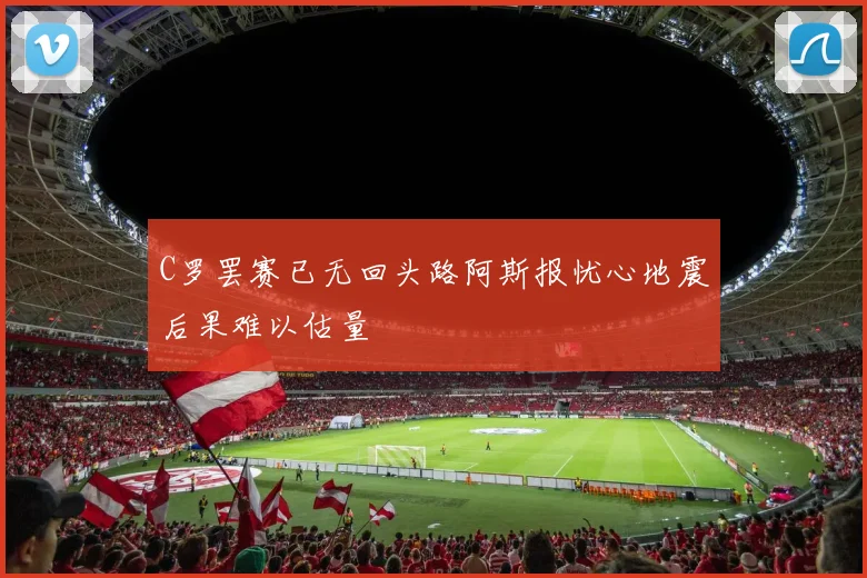 C罗罢赛已无回头路阿斯报忧心地震后果难以估量