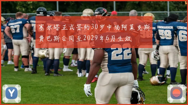 塞尔塔正式签约30岁中场阿莱克斯费巴斯合同至2029年6月生效