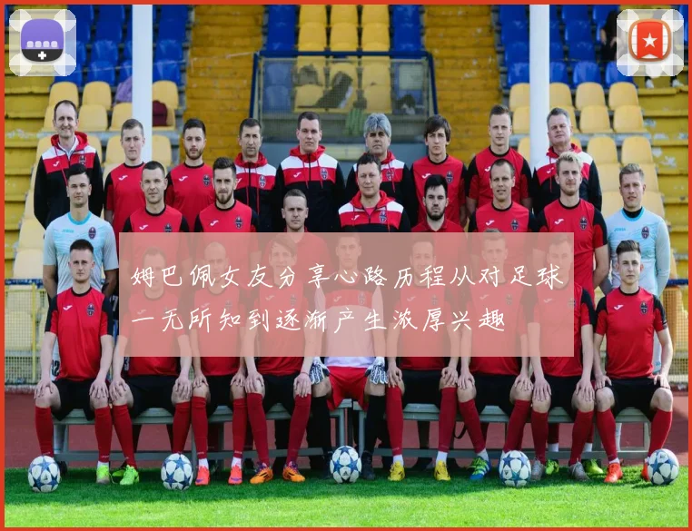 姆巴佩女友分享心路历程从对足球一无所知到逐渐产生浓厚兴趣